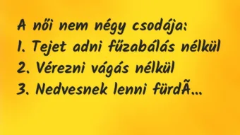 Vicc: A női nem négy csodája:

1. Tejet adni fűzabálás nélkül

2….