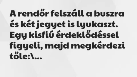 Vicc: A rendőr felszáll a buszra és két jegyet is lyukaszt. Egy kisfiú… Vicc: A rendőr felszáll a buszra és két jegyet is lyukaszt. Egy kisfiú…