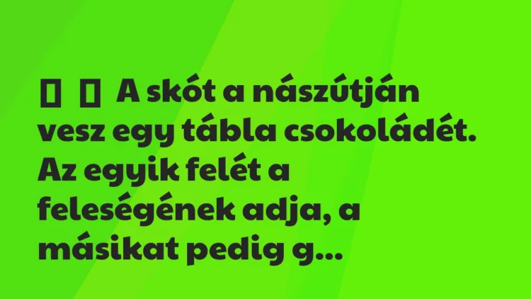 Vicc:
A skót a nászútján vesz egy tábla csokoládét. Az egyik… Vicc:
A skót a nászútján vesz egy tábla csokoládét. Az egyik…
