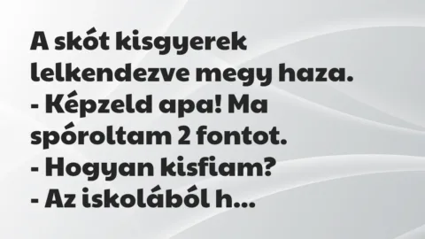 Vicc: A skót kisgyerek lelkendezve megy haza.
– Képzeld apa! Ma… Vicc: A skót kisgyerek lelkendezve megy haza.
– Képzeld apa! Ma…