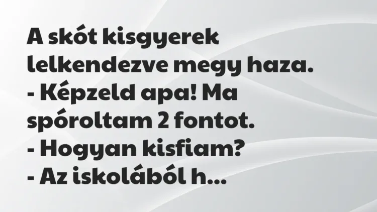 Vicc: A skót kisgyerek lelkendezve megy haza.
– Képzeld apa! Ma… Vicc: A skót kisgyerek lelkendezve megy haza.
– Képzeld apa! Ma…