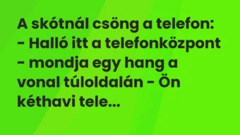 Vicc: A skótnál csöng a telefon:
– Halló itt a telefonközpont – mondja… Vicc: A skótnál csöng a telefon:
– Halló itt a telefonközpont – mondja…
