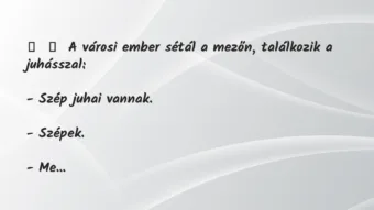 Vicc: 
	    	    A városi ember sétál a mezőn, találkozik a…
