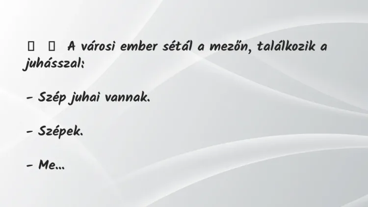 Vicc:
A városi ember sétál a mezőn, találkozik a… Vicc:
A városi ember sétál a mezőn, találkozik a…