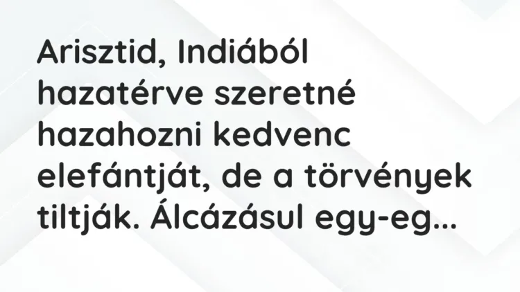 Vicc: Arisztid, Indiából hazatérve szeretné hazahozni kedvenc elefántját, de… Vicc: Arisztid, Indiából hazatérve szeretné hazahozni kedvenc elefántját, de…