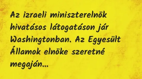 Vicc: Az izraeli miniszterelnök hivatásos látogatáson jár Washingtonban. Az…