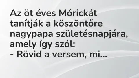 Vicc: Az öt éves Mórickát tanítják a köszöntőre nagypapa születésnapjára,…