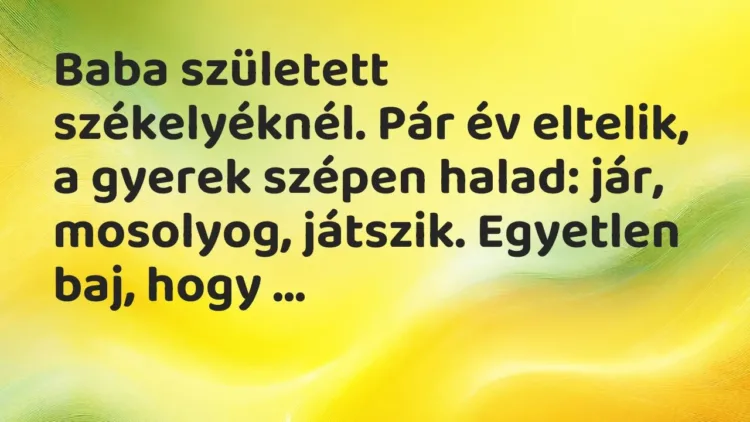 Vicc: Baba született székelyéknél. Pár év eltelik, a gyerek szépen halad:… Vicc: Baba született székelyéknél. Pár év eltelik, a gyerek szépen halad:…