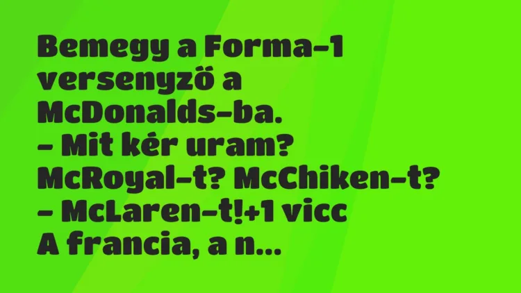 Vicc: Bemegy a Forma-1 versenyző a McDonalds-ba.
– Mit kér uram?… Vicc: Bemegy a Forma-1 versenyző a McDonalds-ba.
– Mit kér uram?…