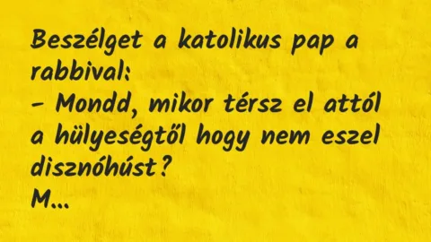Vicc: Beszélget a katolikus pap a rabbival:
– Mondd, mikor térsz el… Vicc: Beszélget a katolikus pap a rabbival:
– Mondd, mikor térsz el…