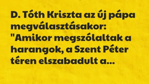 Vicc: D. Tóth Kriszta az új pápa megválasztásakor:

„Amikor megszólaltak…