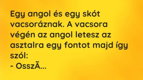 Vicc: Egy angol és egy skót vacsoráznak. A vacsora végén az angol letesz az…