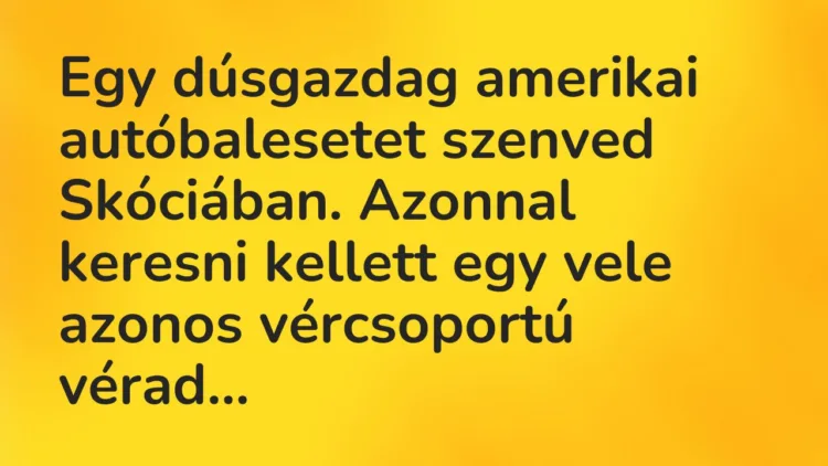 Vicc: Egy dúsgazdag amerikai autóbalesetet szenved Skóciában. Azonnal… Vicc: Egy dúsgazdag amerikai autóbalesetet szenved Skóciában. Azonnal…