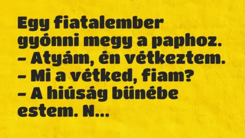 Vicc: Egy fiatalember gyónni megy a paphoz.
– Atyám, én… Vicc: Egy fiatalember gyónni megy a paphoz.
– Atyám, én…