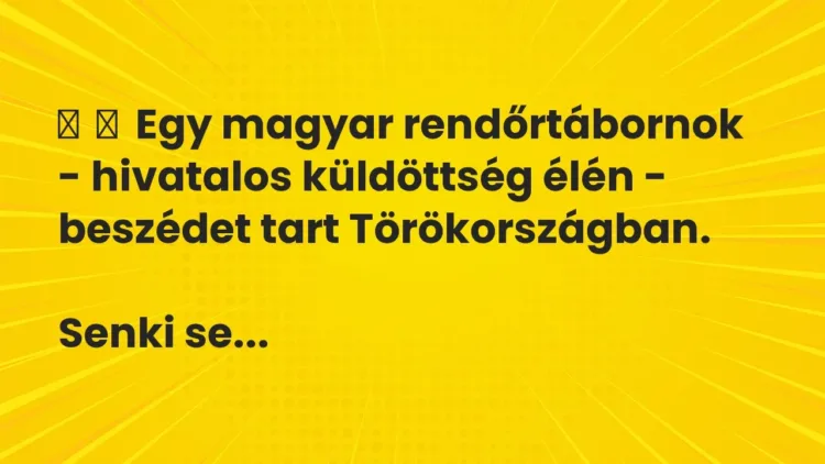 Vicc:
Egy magyar rendőrtábornok – hivatalos küldöttség élén -… Vicc:
Egy magyar rendőrtábornok – hivatalos küldöttség élén -…