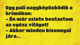Vicc: Egy pali nagyképűsködik a krimóban:

– Én már szinte beutaztam az…