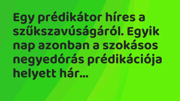 Vicc: Egy prédikátor híres a szűkszavúságáról. Egyik nap azonban a szokásos… Vicc: Egy prédikátor híres a szűkszavúságáról. Egyik nap azonban a szokásos…