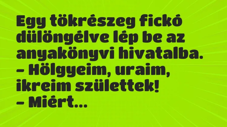 Vicc: Egy tökrészeg fickó dülöngélve lép be az anyakönyvi hivatalba.
-… Vicc: Egy tökrészeg fickó dülöngélve lép be az anyakönyvi hivatalba.
-…