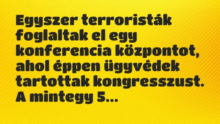Vicc: Egyszer terroristák foglaltak el egy konferencia központot, ahol éppen… Vicc: Egyszer terroristák foglaltak el egy konferencia központot, ahol éppen…
