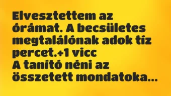 Vicc: Elvesztettem az órámat. A becsületes megtalálónak adok tíz percet. Vicc: Elvesztettem az órámat. A becsületes megtalálónak adok tíz percet.