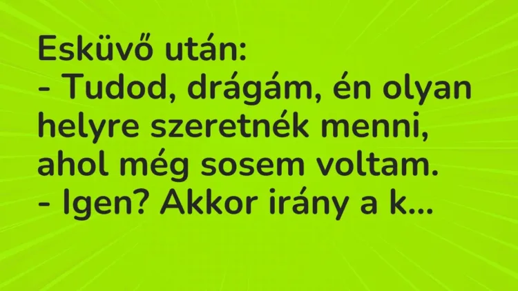 Vicc: Esküvő után:
– Tudod, drágám, én olyan helyre szeretnék menni,… Vicc: Esküvő után:
– Tudod, drágám, én olyan helyre szeretnék menni,…
