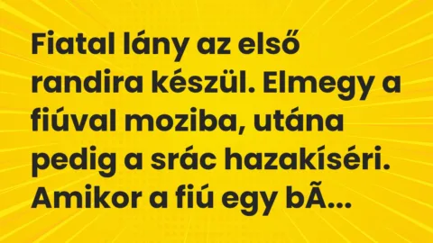 Vicc: Fiatal lány az első randira készül. Elmegy a fiúval moziba, utána… Vicc: Fiatal lány az első randira készül. Elmegy a fiúval moziba, utána…