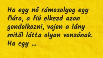Vicc: Ha egy nő rámosolyog egy fiúra, a fiú elkezd azon gondolkozni, vajon a… Vicc: Ha egy nő rámosolyog egy fiúra, a fiú elkezd azon gondolkozni, vajon a…