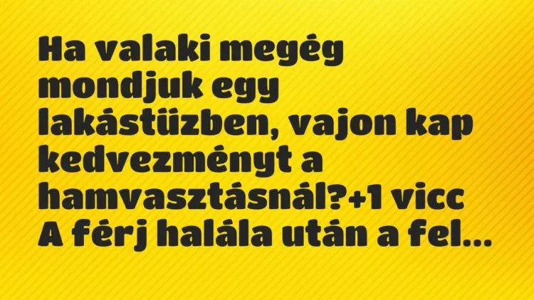 Vicc: Ha valaki megég mondjuk egy lakástűzben, vajon kap kedvezményt a… Vicc: Ha valaki megég mondjuk egy lakástűzben, vajon kap kedvezményt a…