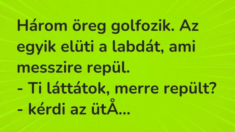 Vicc: Három öreg golfozik. Az egyik elüti a labdát, ami messzire… Vicc: Három öreg golfozik. Az egyik elüti a labdát, ami messzire…