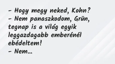 Vicc: – Hogy megy neked, Kohn?

– Nem panaszkodom, Grün, tegnap is a…