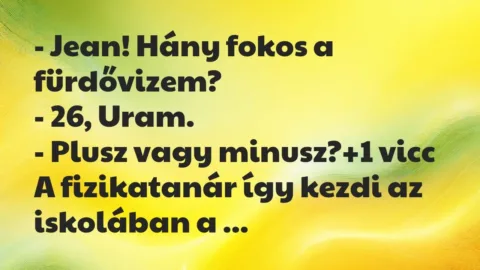 Vicc: – Jean! Hány fokos a fürdővizem?

– 26, Uram.

– Plusz vagy…