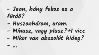 Vicc: – Jean, hány fokos ez a fürdő?

– Huszonhárom, uram.

-…