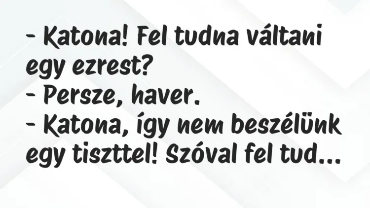 Vicc: – Katona! Fel tudna váltani egy ezrest?
– Persze, haver.
-… Vicc: – Katona! Fel tudna váltani egy ezrest?
– Persze, haver.
-…