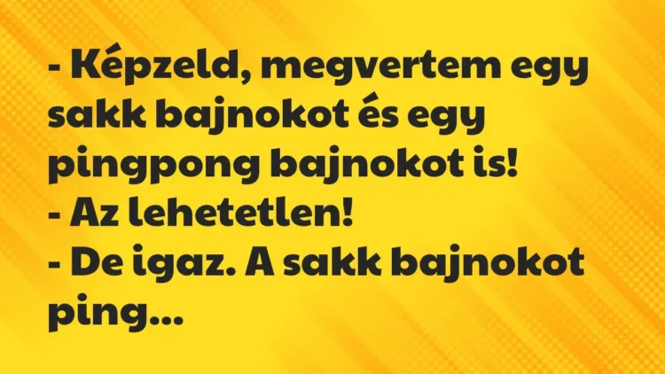 Vicc: – Képzeld, megvertem egy sakk bajnokot és egy pingpong bajnokot… Vicc: – Képzeld, megvertem egy sakk bajnokot és egy pingpong bajnokot…
