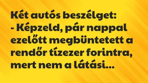 Vicc: Két autós beszélget:
– Képzeld, pár nappal ezelőtt megbüntetett a… Vicc: Két autós beszélget:
– Képzeld, pár nappal ezelőtt megbüntetett a…