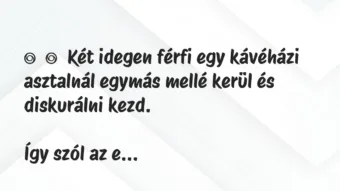 Vicc: 
	    	    Két idegen férfi egy kávéházi asztalnál egymás mellé kerül …