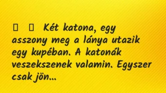 Vicc: 
	    	    Két katona, egy asszony meg a lánya utazik egy kupéban. A…