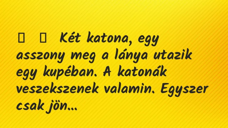 Vicc:
Két katona, egy asszony meg a lánya utazik egy kupéban. A… Vicc:
Két katona, egy asszony meg a lánya utazik egy kupéban. A…