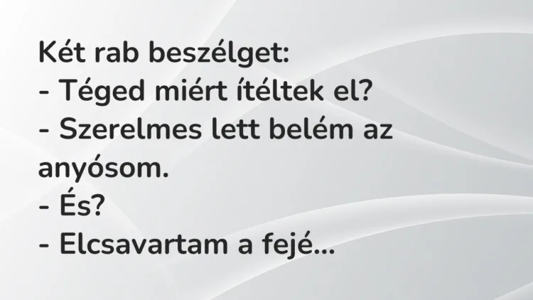 Vicc: Két rab beszélget:
– Téged miért ítéltek el?
– Szerelmes… Vicc: Két rab beszélget:
– Téged miért ítéltek el?
– Szerelmes…