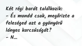 Vicc: Két régi barát találkozik:
– És mondd csak, megőrizte a feleséged… Vicc: Két régi barát találkozik:
– És mondd csak, megőrizte a feleséged…