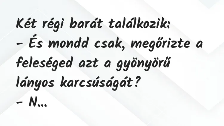 Vicc: Két régi barát találkozik:
– És mondd csak, megőrizte a feleséged… Vicc: Két régi barát találkozik:
– És mondd csak, megőrizte a feleséged…