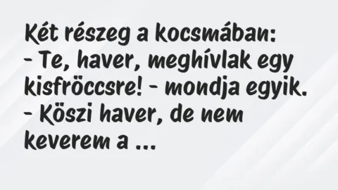 Vicc: Két részeg a kocsmában:

– Te, haver, meghívlak egy kisfröccsre! -…
