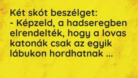 Vicc: Két skót beszélget:

– Képzeld, a hadseregben elrendelték, hogy a…