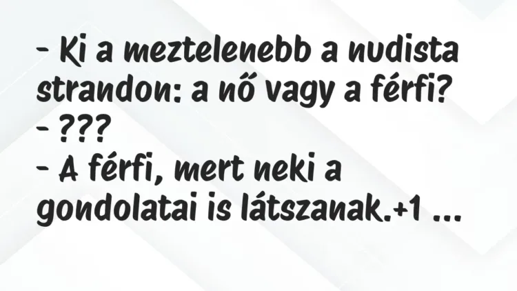 Vicc: – Ki a meztelenebb a nudista strandon: a nő vagy a férfi?
-… Vicc: – Ki a meztelenebb a nudista strandon: a nő vagy a férfi?
-…