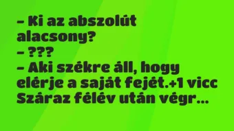 Vicc: – Ki az abszolút alacsony?
– ???
– Aki székre áll, hogy… Vicc: – Ki az abszolút alacsony?
– ???
– Aki székre áll, hogy…