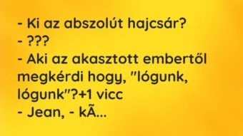 Vicc: – Ki az abszolút hajcsár?
– ???
– Aki az akasztott embertől… Vicc: – Ki az abszolút hajcsár?
– ???
– Aki az akasztott embertől…