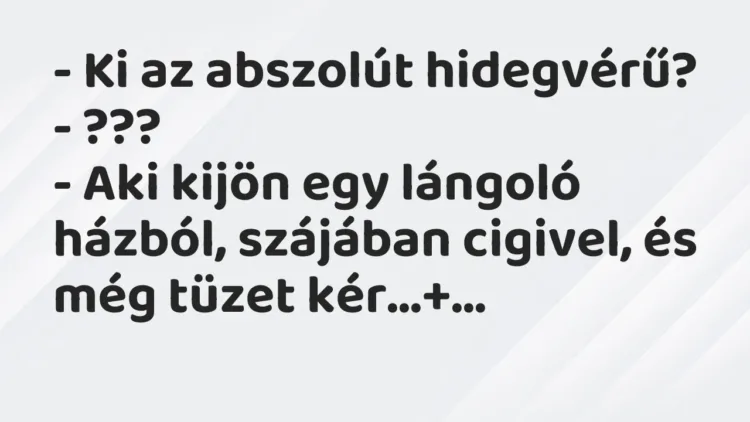 Vicc: – Ki az abszolút hidegvérű?
– ???
– Aki kijön egy lángoló… Vicc: – Ki az abszolút hidegvérű?
– ???
– Aki kijön egy lángoló…