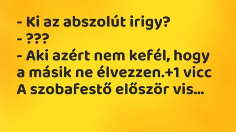 Vicc: – Ki az abszolút irigy?

– ???

– Aki azért nem kefél, hogy a…