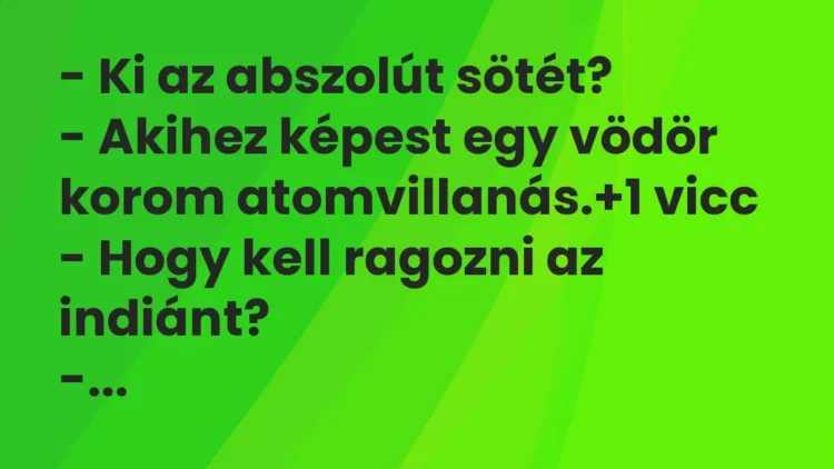 Vicc: – Ki az abszolút sötét?
– Akihez képest egy vödör korom… Vicc: – Ki az abszolút sötét?
– Akihez képest egy vödör korom…