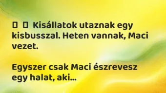 Vicc:
Kisállatok utaznak egy kisbusszal. Heten vannak, Maci… Vicc:
Kisállatok utaznak egy kisbusszal. Heten vannak, Maci…